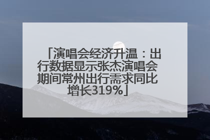 演唱会经济升温：出行数据显示张杰演唱会期间常州出行需求同比增长319%